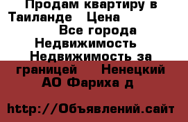 Продам квартиру в Таиланде › Цена ­ 3 500 000 - Все города Недвижимость » Недвижимость за границей   . Ненецкий АО,Фариха д.